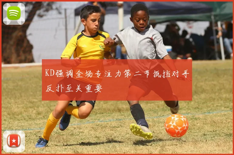 KD强调全场专注力第二节抵挡对手反扑至关重要