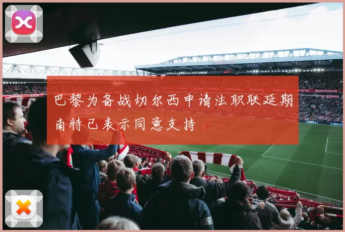 巴黎为备战切尔西申请法职联延期南特已表示同意支持