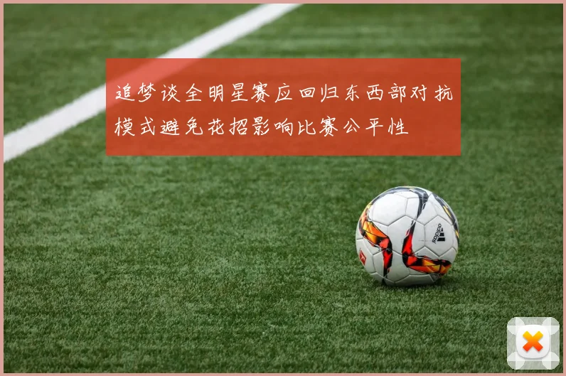 追梦谈全明星赛应回归东西部对抗模式避免花招影响比赛公平性