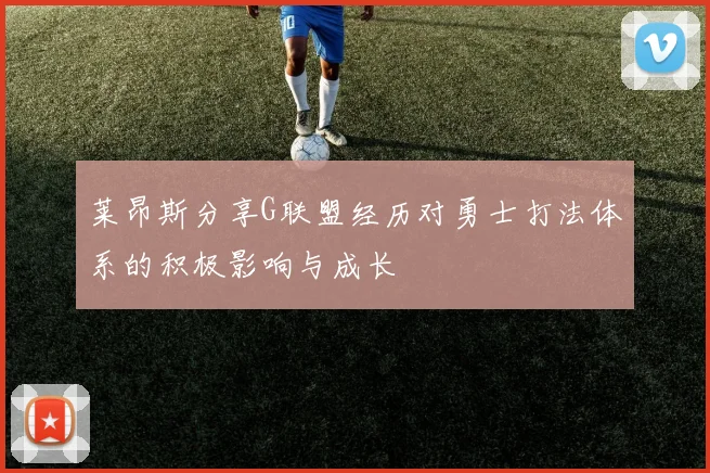 莱昂斯分享G联盟经历对勇士打法体系的积极影响与成长