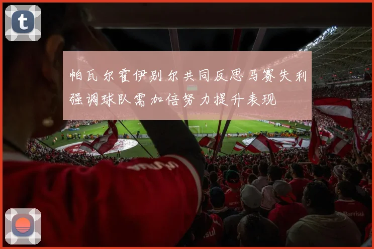 帕瓦尔霍伊别尔共同反思马赛失利强调球队需加倍努力提升表现